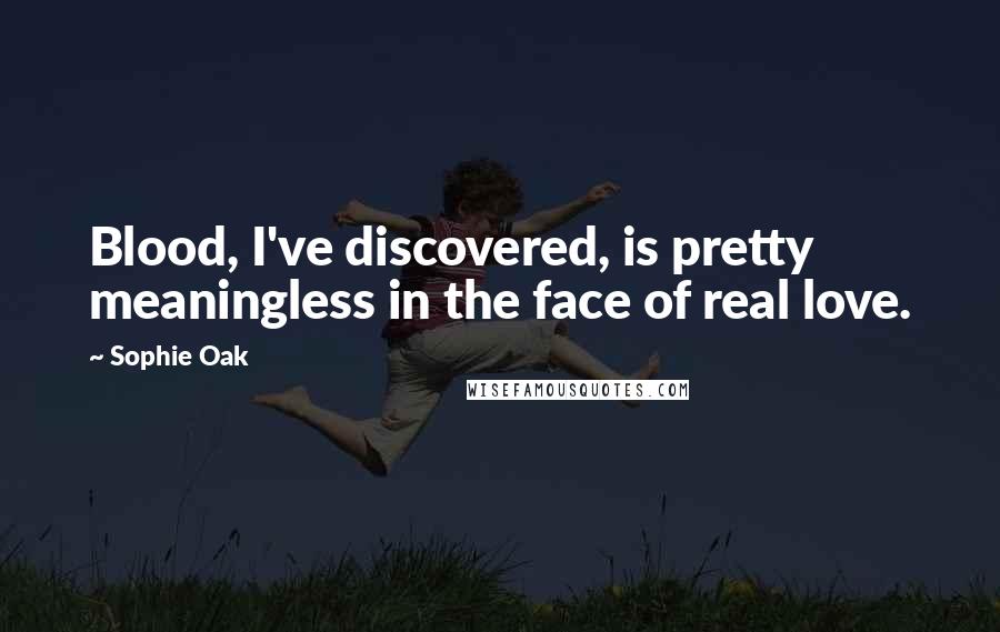 Sophie Oak Quotes: Blood, I've discovered, is pretty meaningless in the face of real love.