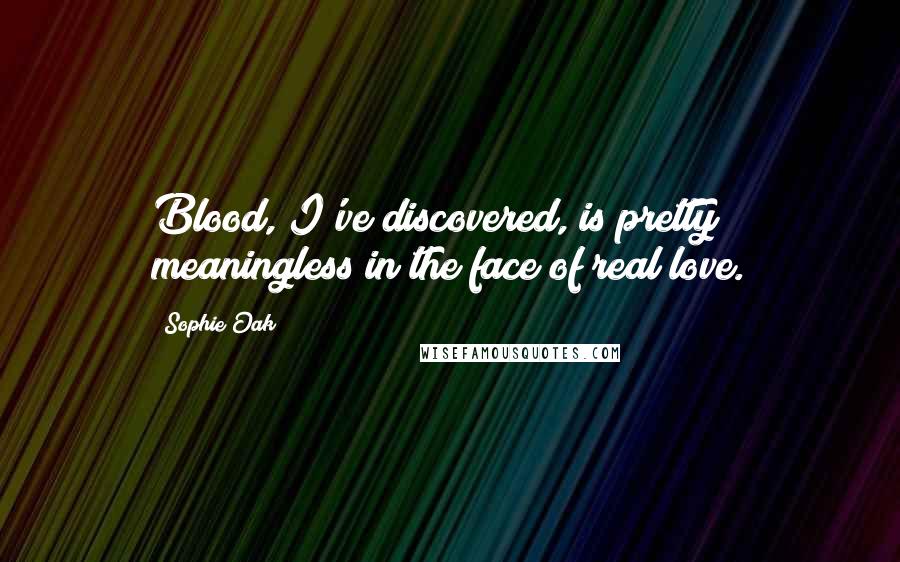 Sophie Oak Quotes: Blood, I've discovered, is pretty meaningless in the face of real love.