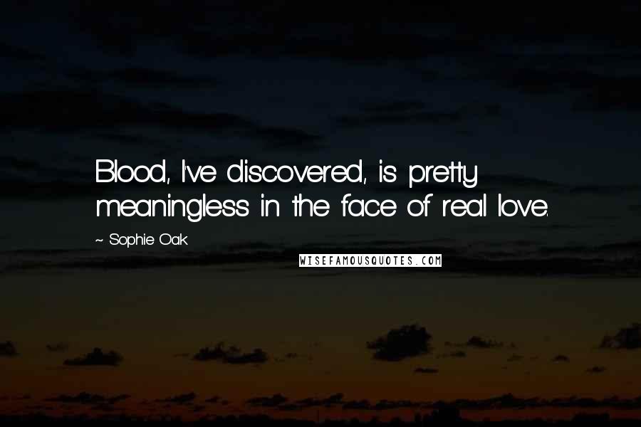 Sophie Oak Quotes: Blood, I've discovered, is pretty meaningless in the face of real love.