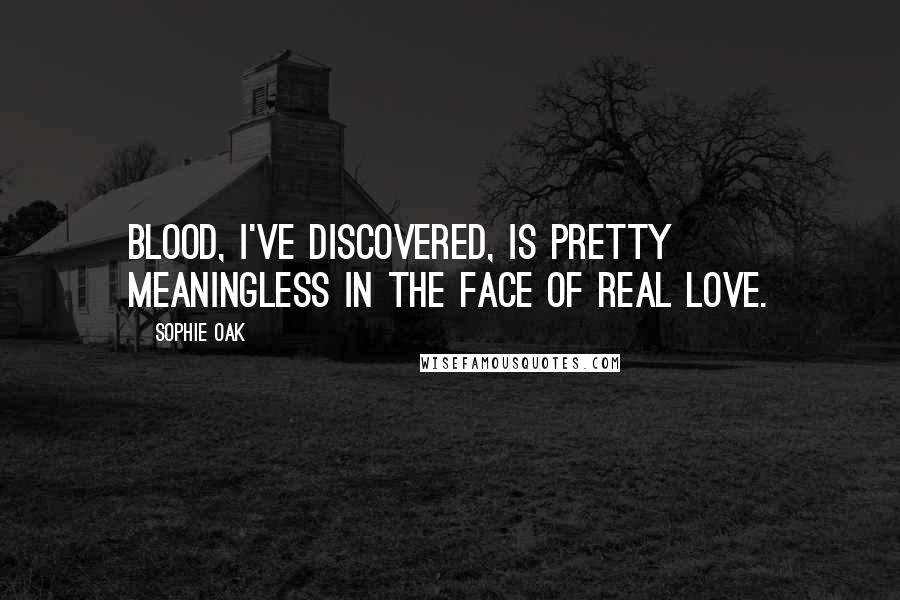 Sophie Oak Quotes: Blood, I've discovered, is pretty meaningless in the face of real love.