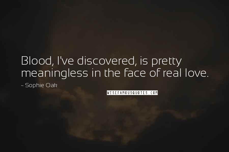 Sophie Oak Quotes: Blood, I've discovered, is pretty meaningless in the face of real love.