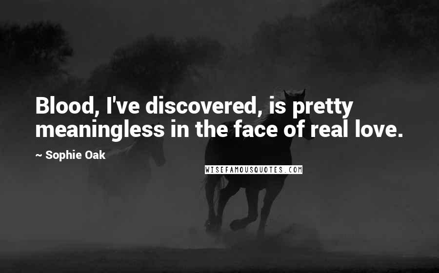 Sophie Oak Quotes: Blood, I've discovered, is pretty meaningless in the face of real love.