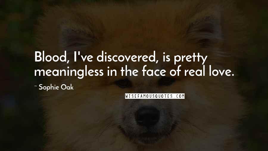 Sophie Oak Quotes: Blood, I've discovered, is pretty meaningless in the face of real love.