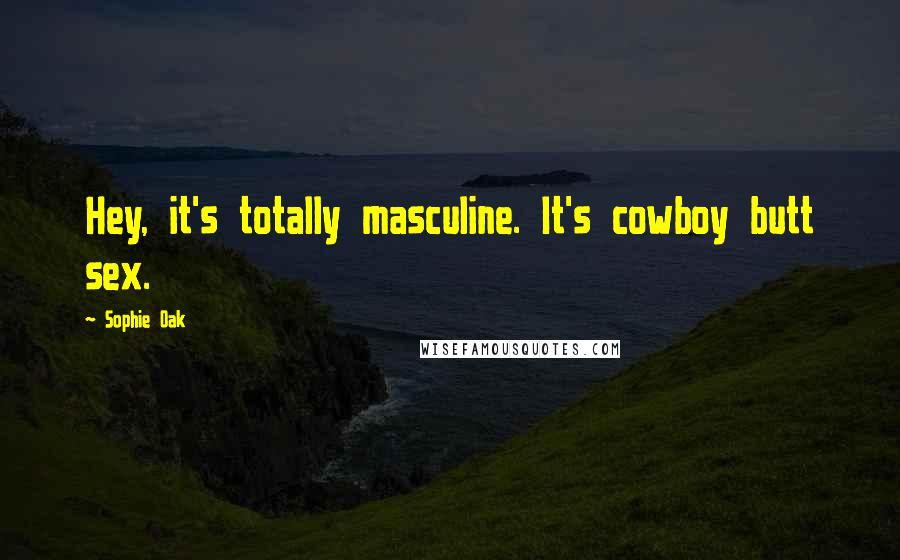 Sophie Oak Quotes: Hey, it's totally masculine. It's cowboy butt sex.