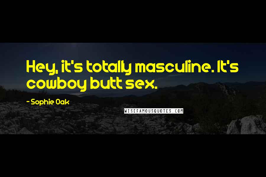 Sophie Oak Quotes: Hey, it's totally masculine. It's cowboy butt sex.
