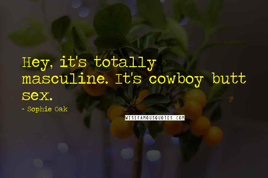 Sophie Oak Quotes: Hey, it's totally masculine. It's cowboy butt sex.