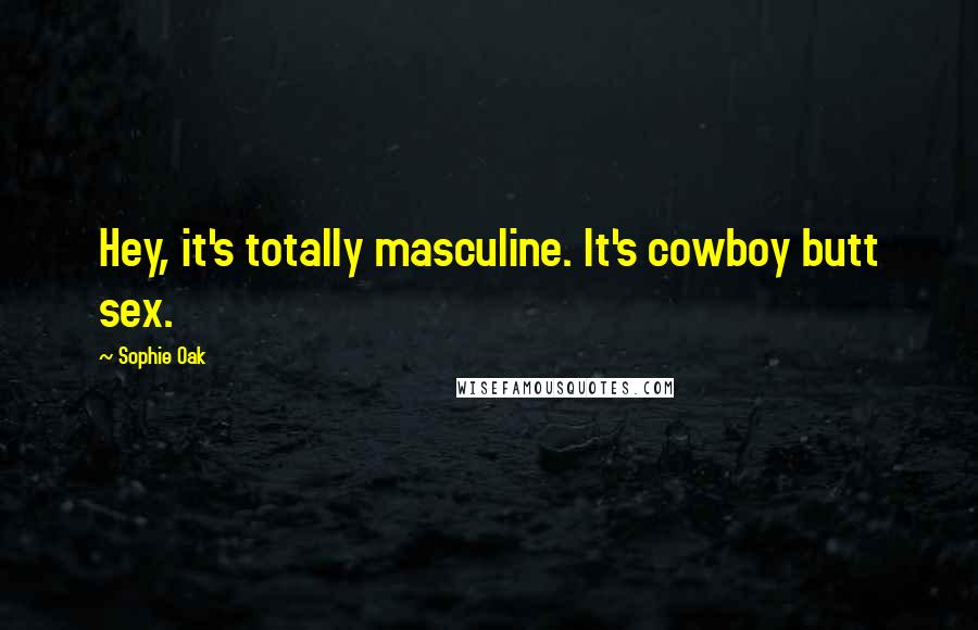 Sophie Oak Quotes: Hey, it's totally masculine. It's cowboy butt sex.