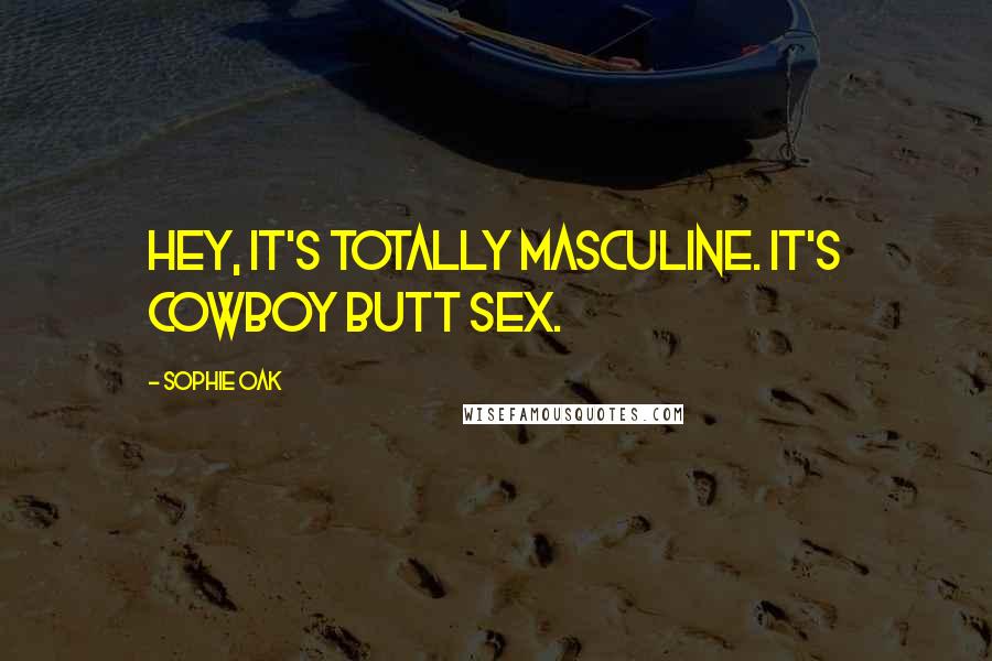Sophie Oak Quotes: Hey, it's totally masculine. It's cowboy butt sex.