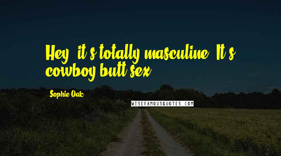 Sophie Oak Quotes: Hey, it's totally masculine. It's cowboy butt sex.