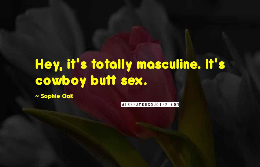 Sophie Oak Quotes: Hey, it's totally masculine. It's cowboy butt sex.