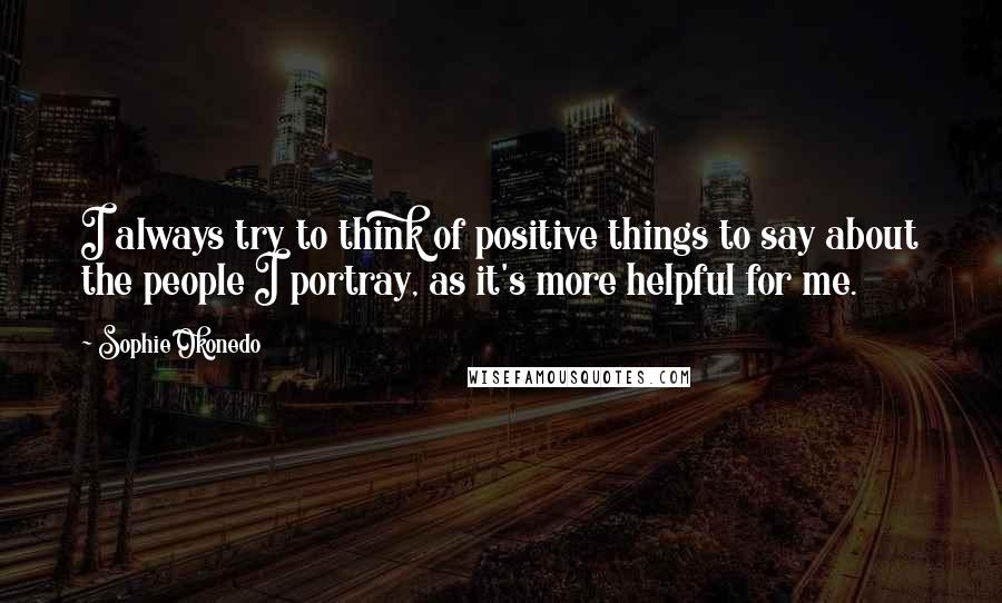 Sophie Okonedo Quotes: I always try to think of positive things to say about the people I portray, as it's more helpful for me.