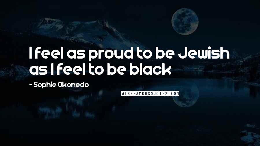 Sophie Okonedo Quotes: I feel as proud to be Jewish as I feel to be black