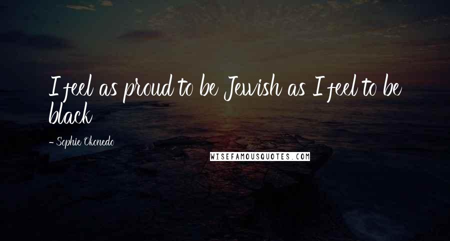 Sophie Okonedo Quotes: I feel as proud to be Jewish as I feel to be black