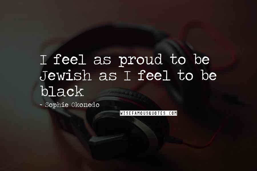 Sophie Okonedo Quotes: I feel as proud to be Jewish as I feel to be black