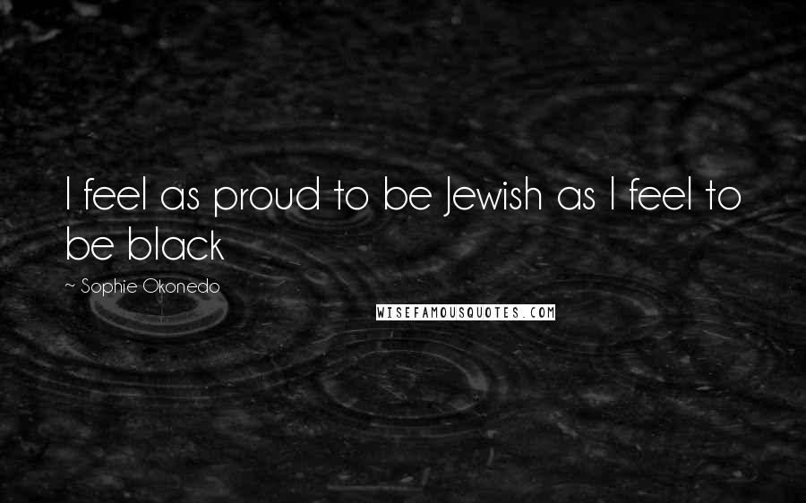 Sophie Okonedo Quotes: I feel as proud to be Jewish as I feel to be black