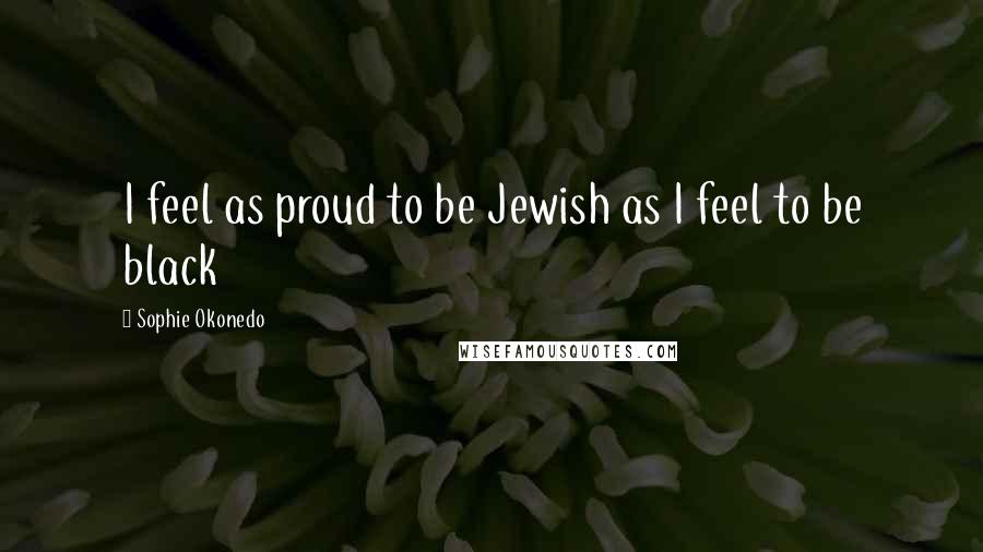 Sophie Okonedo Quotes: I feel as proud to be Jewish as I feel to be black