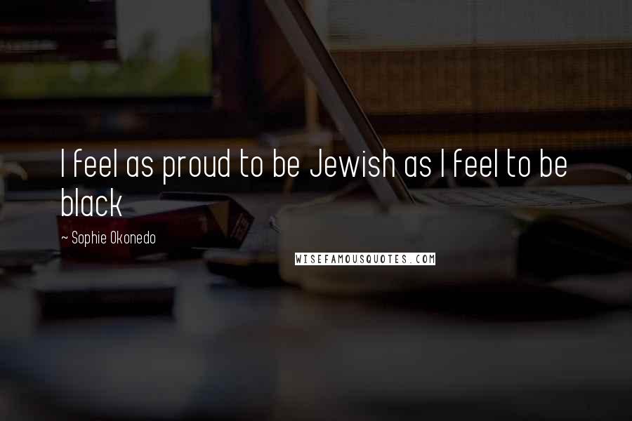 Sophie Okonedo Quotes: I feel as proud to be Jewish as I feel to be black