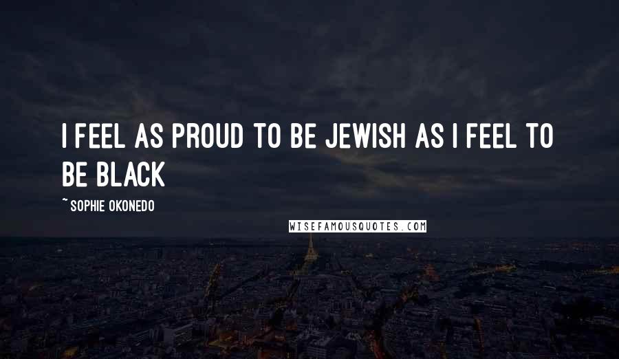 Sophie Okonedo Quotes: I feel as proud to be Jewish as I feel to be black