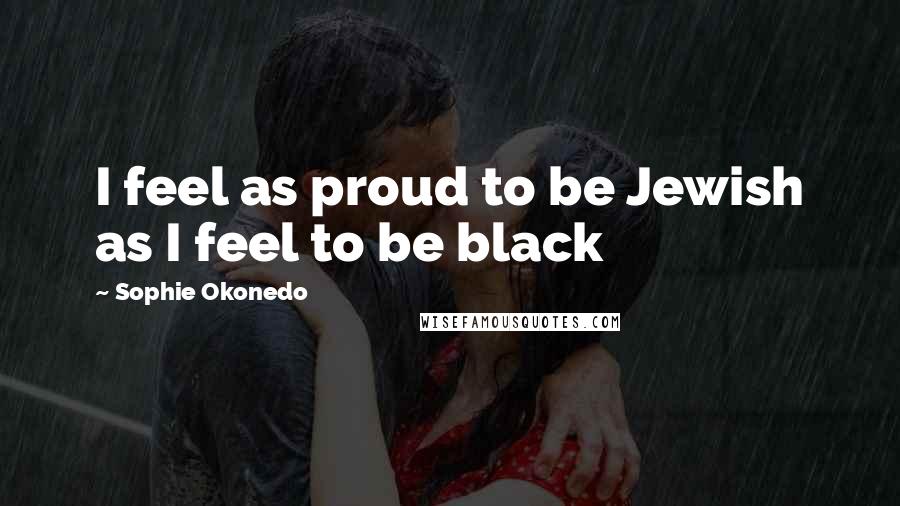 Sophie Okonedo Quotes: I feel as proud to be Jewish as I feel to be black