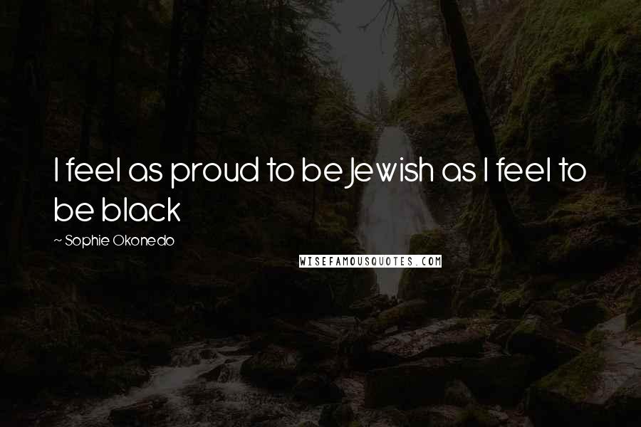 Sophie Okonedo Quotes: I feel as proud to be Jewish as I feel to be black