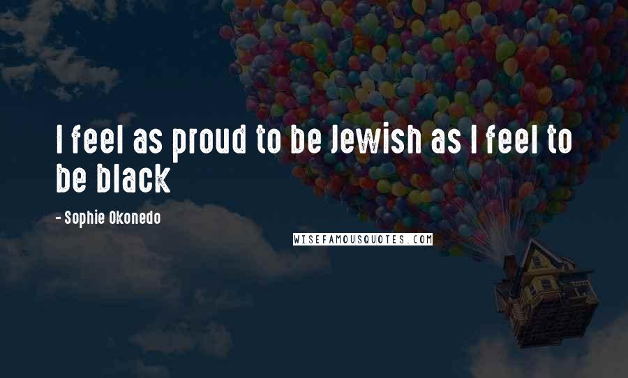 Sophie Okonedo Quotes: I feel as proud to be Jewish as I feel to be black