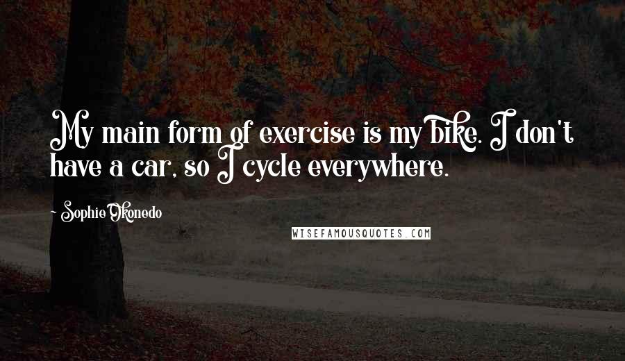 Sophie Okonedo Quotes: My main form of exercise is my bike. I don't have a car, so I cycle everywhere.