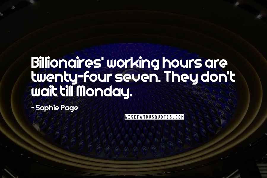 Sophie Page Quotes: Billionaires' working hours are twenty-four seven. They don't wait till Monday.