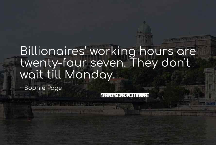 Sophie Page Quotes: Billionaires' working hours are twenty-four seven. They don't wait till Monday.