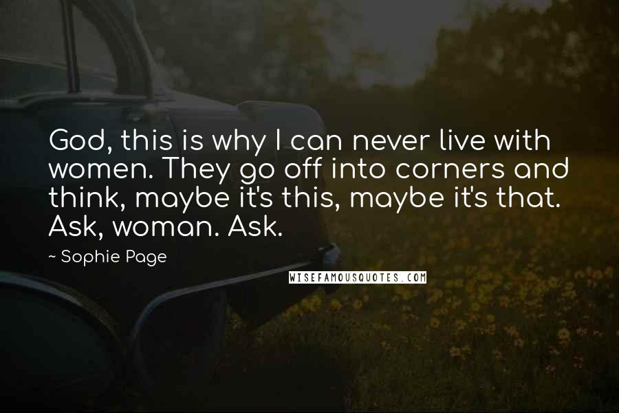 Sophie Page Quotes: God, this is why I can never live with women. They go off into corners and think, maybe it's this, maybe it's that. Ask, woman. Ask.