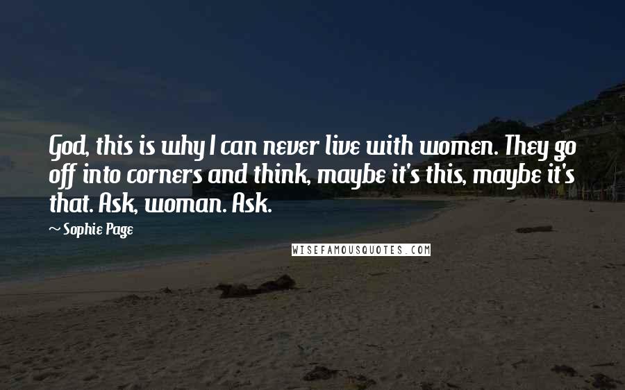 Sophie Page Quotes: God, this is why I can never live with women. They go off into corners and think, maybe it's this, maybe it's that. Ask, woman. Ask.