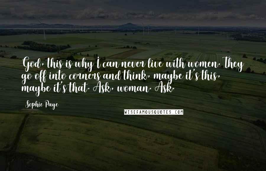 Sophie Page Quotes: God, this is why I can never live with women. They go off into corners and think, maybe it's this, maybe it's that. Ask, woman. Ask.