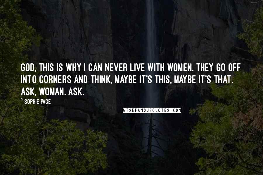 Sophie Page Quotes: God, this is why I can never live with women. They go off into corners and think, maybe it's this, maybe it's that. Ask, woman. Ask.