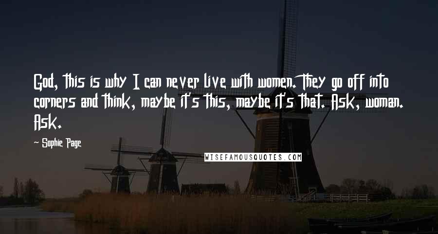 Sophie Page Quotes: God, this is why I can never live with women. They go off into corners and think, maybe it's this, maybe it's that. Ask, woman. Ask.