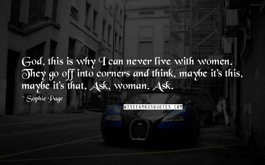 Sophie Page Quotes: God, this is why I can never live with women. They go off into corners and think, maybe it's this, maybe it's that. Ask, woman. Ask.