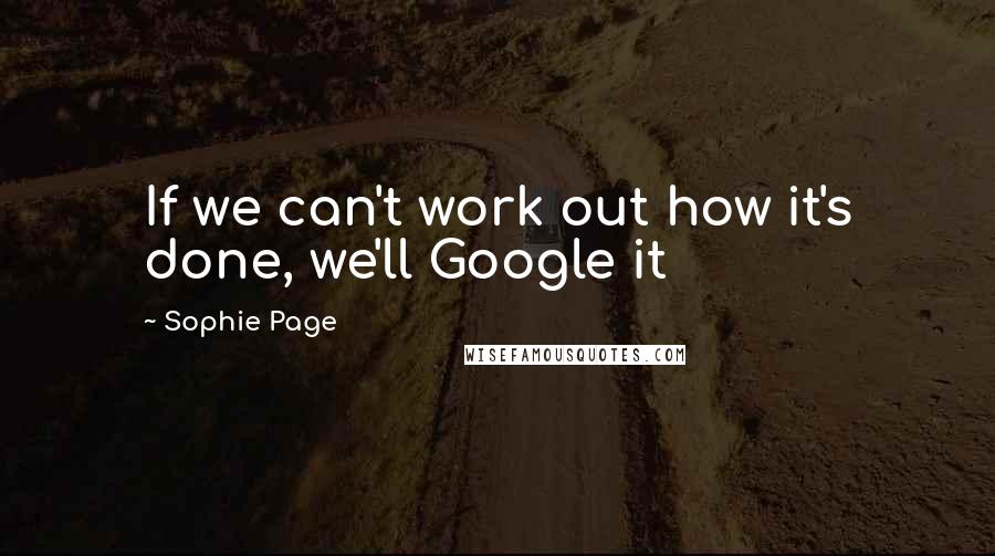 Sophie Page Quotes: If we can't work out how it's done, we'll Google it