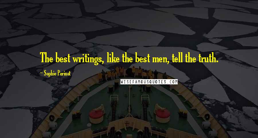 Sophie Perinot Quotes: The best writings, like the best men, tell the truth.