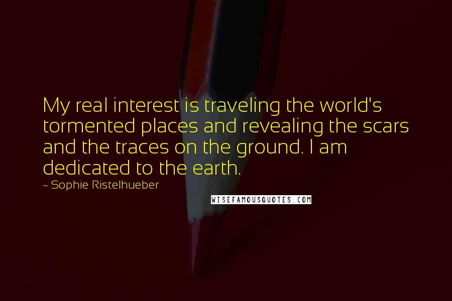 Sophie Ristelhueber Quotes: My real interest is traveling the world's tormented places and revealing the scars and the traces on the ground. I am dedicated to the earth.