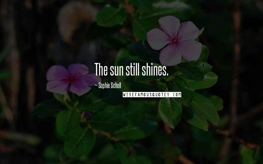 Sophie Scholl Quotes: The sun still shines.