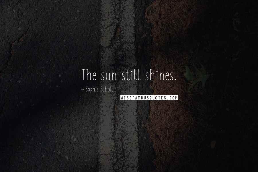 Sophie Scholl Quotes: The sun still shines.