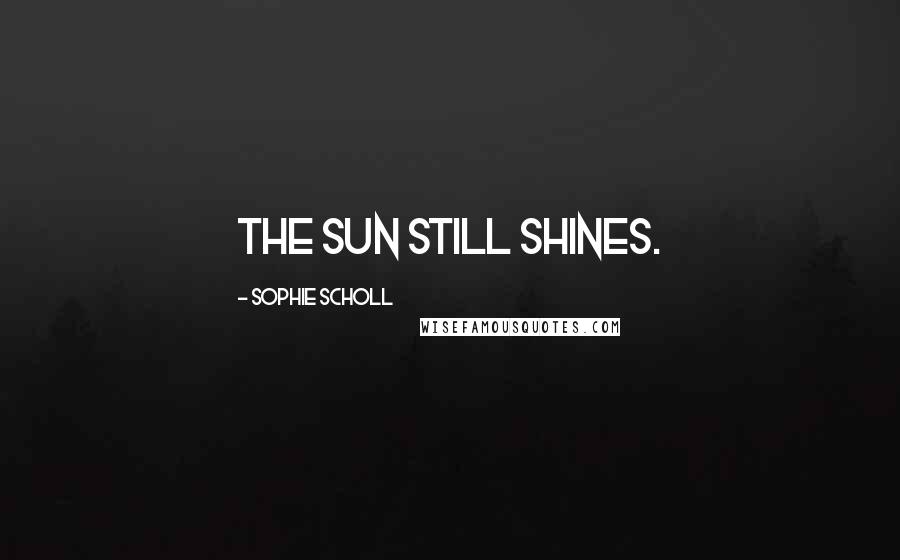 Sophie Scholl Quotes: The sun still shines.