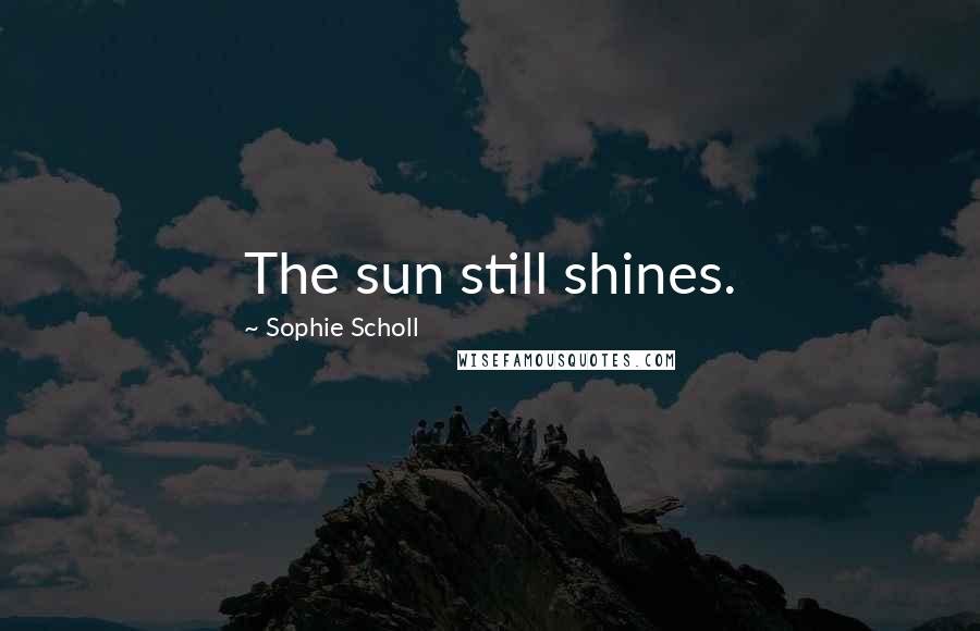 Sophie Scholl Quotes: The sun still shines.