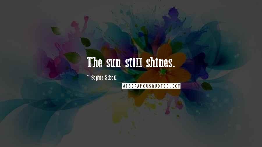 Sophie Scholl Quotes: The sun still shines.