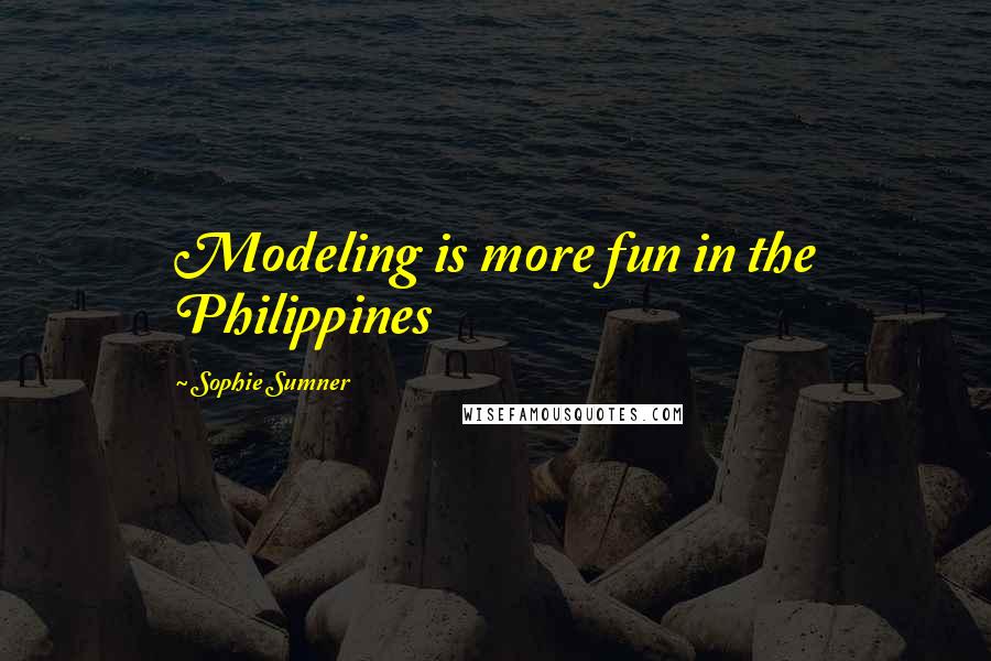 Sophie Sumner Quotes: Modeling is more fun in the Philippines