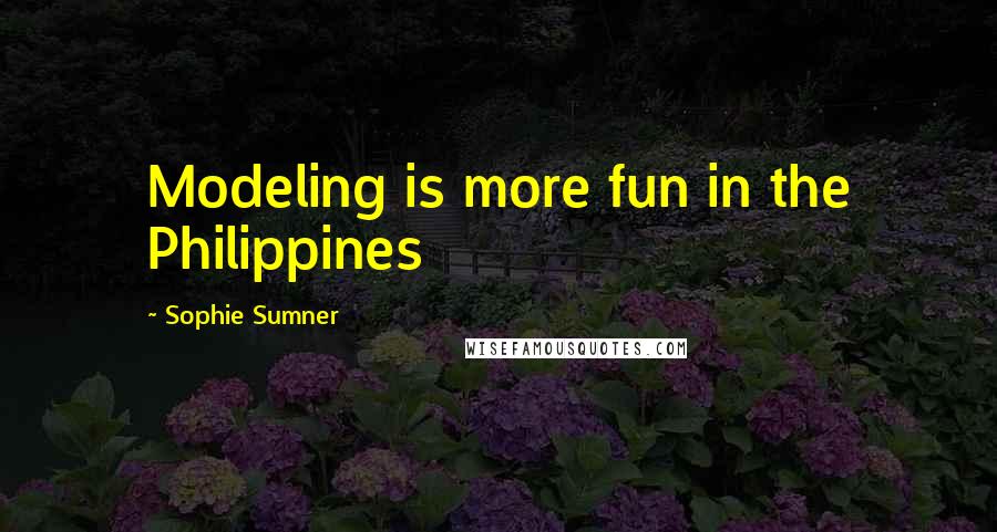 Sophie Sumner Quotes: Modeling is more fun in the Philippines