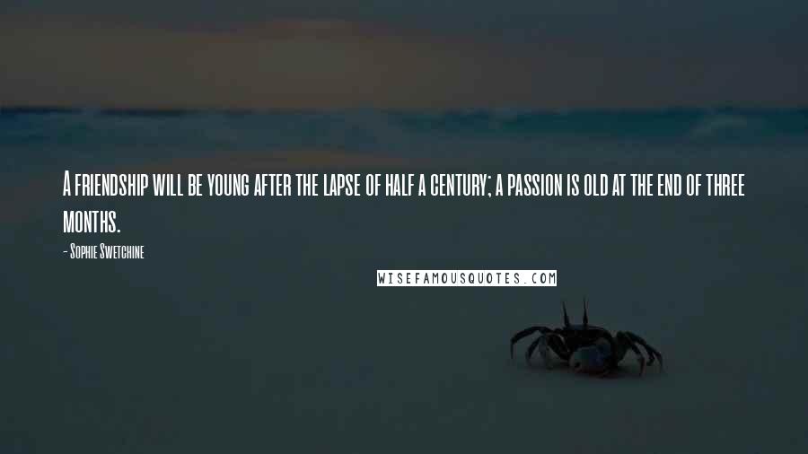Sophie Swetchine Quotes: A friendship will be young after the lapse of half a century; a passion is old at the end of three months.