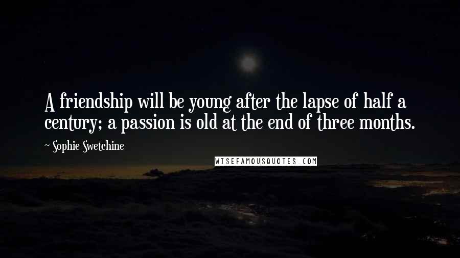 Sophie Swetchine Quotes: A friendship will be young after the lapse of half a century; a passion is old at the end of three months.