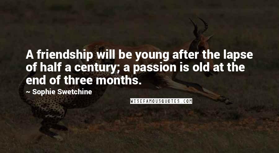 Sophie Swetchine Quotes: A friendship will be young after the lapse of half a century; a passion is old at the end of three months.