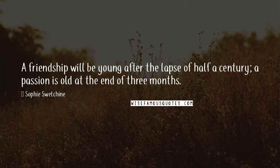 Sophie Swetchine Quotes: A friendship will be young after the lapse of half a century; a passion is old at the end of three months.