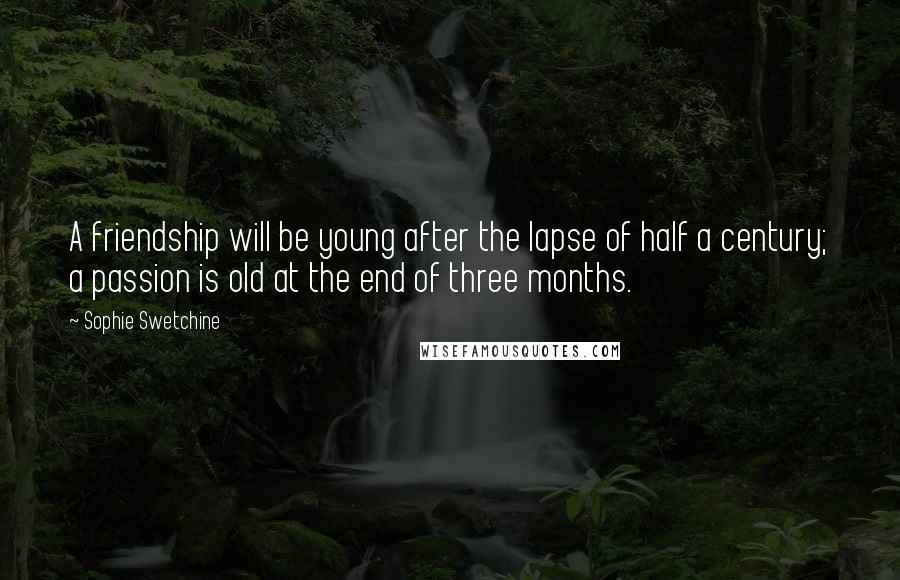 Sophie Swetchine Quotes: A friendship will be young after the lapse of half a century; a passion is old at the end of three months.