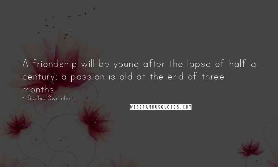 Sophie Swetchine Quotes: A friendship will be young after the lapse of half a century; a passion is old at the end of three months.